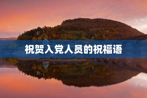祝贺入党人员的祝福语，恭喜成为预备党员的祝福语