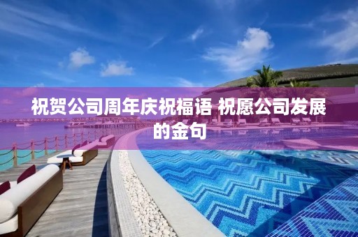 祝贺公司周年庆祝福语 祝愿公司发展的金句
