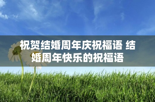 祝贺结婚周年庆祝福语 结婚周年快乐的祝福语