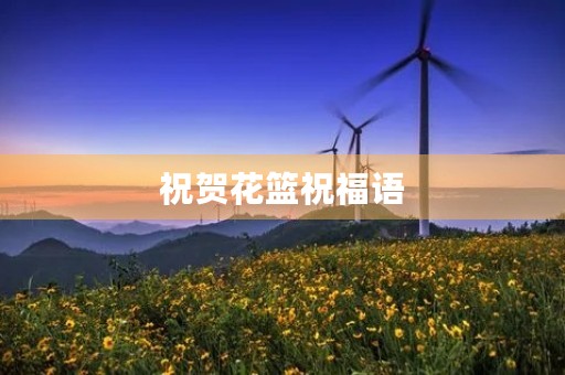祝贺花篮祝福语(赠送花篮怎么写祝福语)