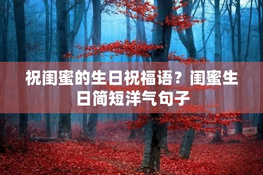 祝闺蜜的生日祝福语?闺蜜生日简短洋气句子 祝闺蜜的生日祝福语?闺蜜生日简短洋气句子
