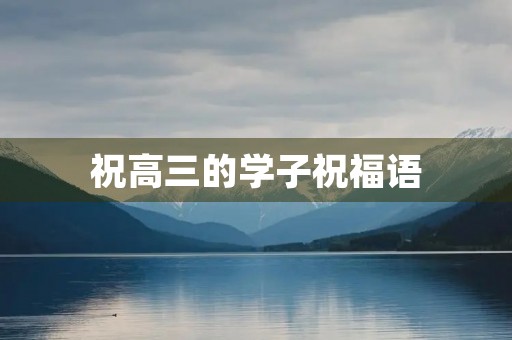 祝高三的学子祝福语，对高三孩子的祝福和期望