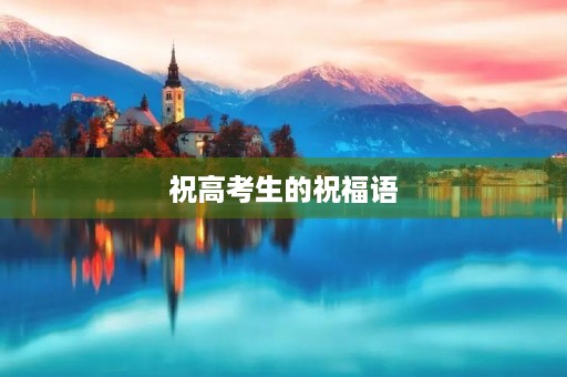 祝高考生的祝福语，高考祝贺词