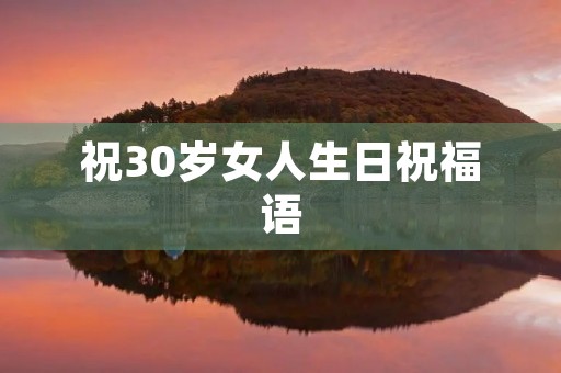祝30岁女人生日祝福语，致给自己的生日祝福语