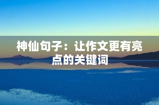神仙句子:让作文更有亮点的关键词 神仙句子:让作文更有亮点的关键词
