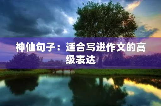 神仙句子:适合写进作文的高级表达 神仙句子:适合写进作文的高级表达