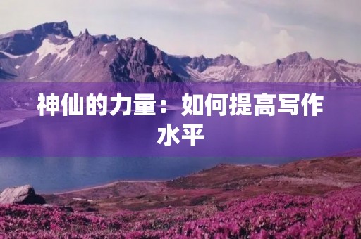 神仙的力量:如何提高写作水平 神仙的力量:如何提高写作水平
