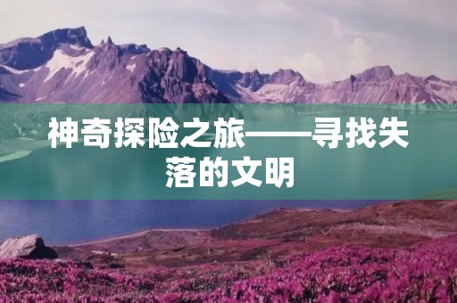 神奇探险之旅——寻找失落的文明 神奇探险之旅——寻找失落的文明