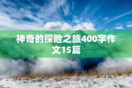 神奇的探险之旅400字作文15篇