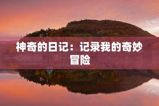 神奇的日记：记录我的奇妙冒险