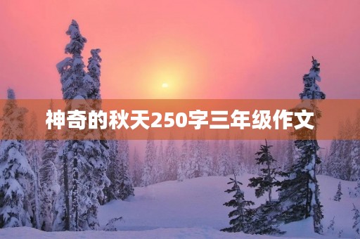 神奇的秋天250字三年级作文 神奇的秋天250字三年级作文