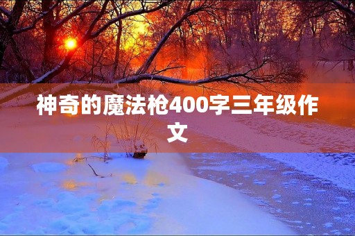 神奇的魔法枪400字三年级作文