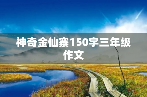 神奇金仙寨150字三年级作文 神奇金仙寨150字三年级作文