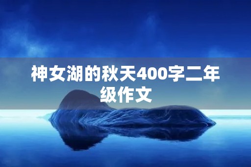 神女湖的秋天400字二年级作文 神女湖的秋天400字二年级作文