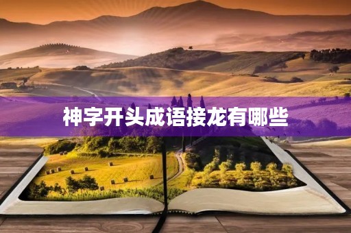 神字开头成语接龙有哪些 神字开头成语接龙有哪些