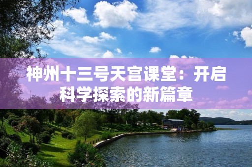 神州十三号天宫课堂：开启科学探索的新篇章