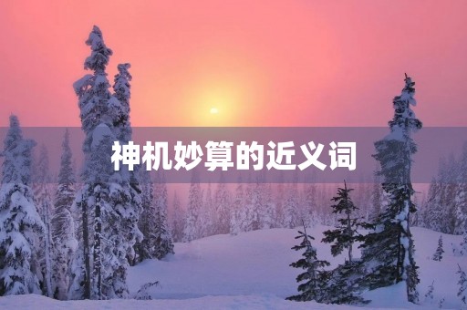 神机妙算的近义词(神机妙算的近义词) 神机妙算的近义词(神机妙算的近义词)