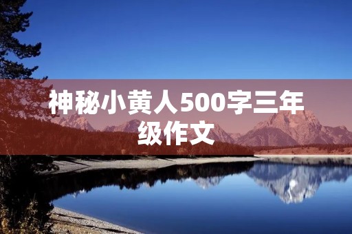 神秘小黄人500字三年级作文 神秘小黄人500字三年级作文