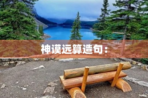 神谟远算造句: 神谟远算造句: