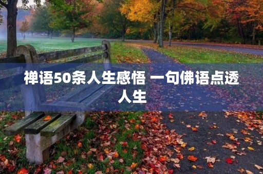 禅语50条人生感悟 一句佛语点透人生 禅语50条人生感悟 一句佛语点透人生