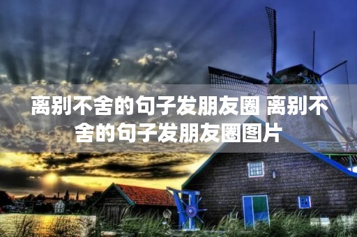 离别不舍的句子发朋友圈 离别不舍的句子发朋友圈图片