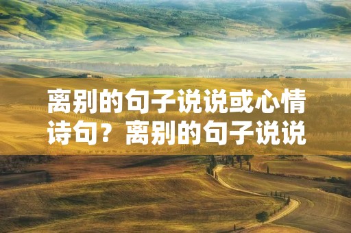 离别的句子说说或心情诗句？离别的句子说说或心情诗句大全