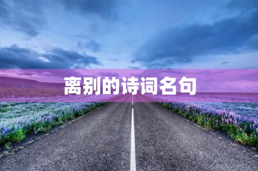离别的诗词名句(表达离别不舍的句子) 离别的诗词名句(表达离别不舍的句子)