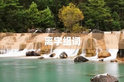 离字组词(离组词) 离字组词(离组词)