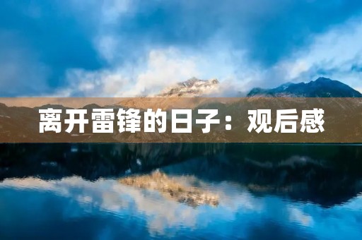 离开雷锋的日子:观后感 离开雷锋的日子:观后感