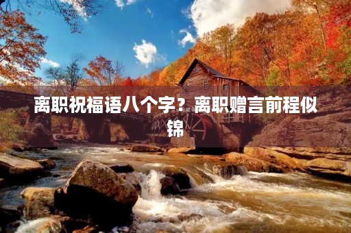 离职祝福语八个字?离职赠言前程似锦