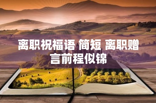 离职祝福语 简短 离职赠言前程似锦