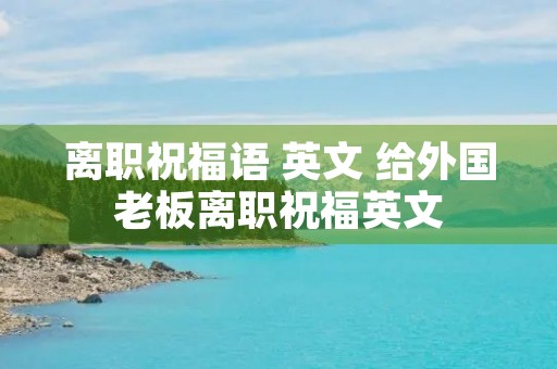 离职祝福语 英文 给外国老板离职祝福英文