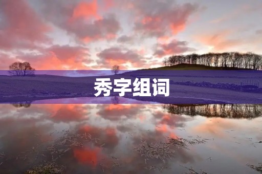 秀字组词(秀组词)