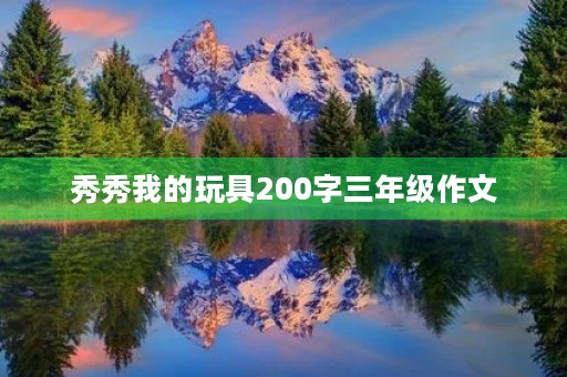 秀秀我的玩具200字三年级作文 秀秀我的玩具200字三年级作文