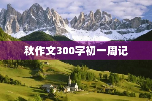 秋作文300字初一周记 秋作文300字初一周记