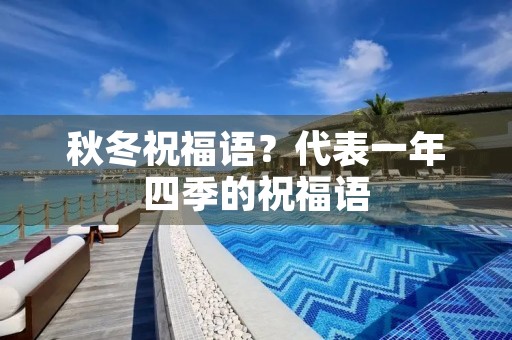 秋冬祝福语?代表一年四季的祝福语