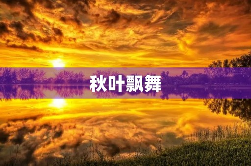 秋叶飘舞,思绪袭人 秋叶飘舞,思绪袭人