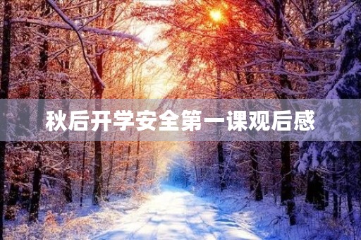 秋后开学安全第一课观后感 秋后开学安全第一课观后感