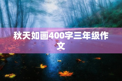 秋天如画400字三年级作文 秋天如画400字三年级作文