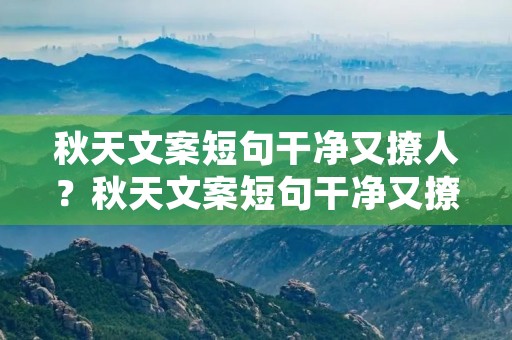 秋天文案短句干净又撩人?秋天文案短句干净又撩人的句子 秋天文案短句干净又撩人?秋天文案短句干净又撩人的句子