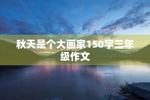 秋天是个大画家150字三年级作文 秋天是个大画家150字三年级作文