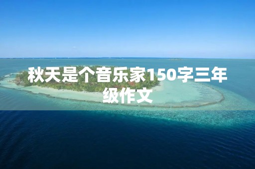 秋天是个音乐家150字三年级作文