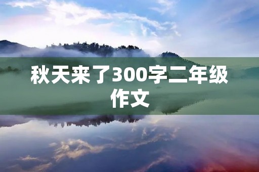 秋天来了300字二年级作文 秋天来了300字二年级作文