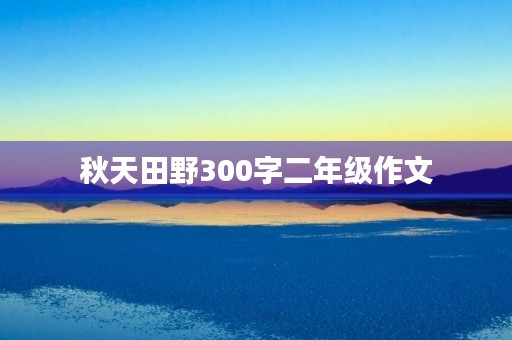 秋天田野300字二年级作文 秋天田野300字二年级作文
