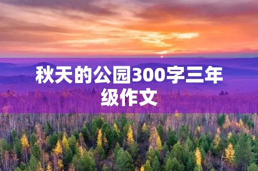 秋天的公园300字三年级作文