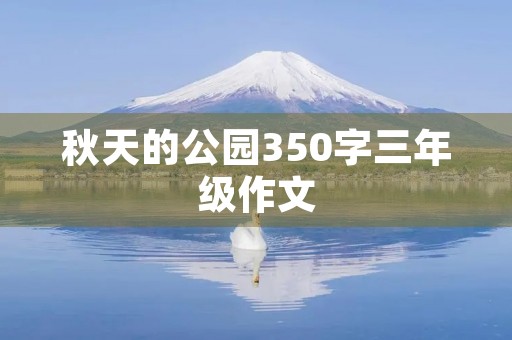 秋天的公园350字三年级作文 秋天的公园350字三年级作文