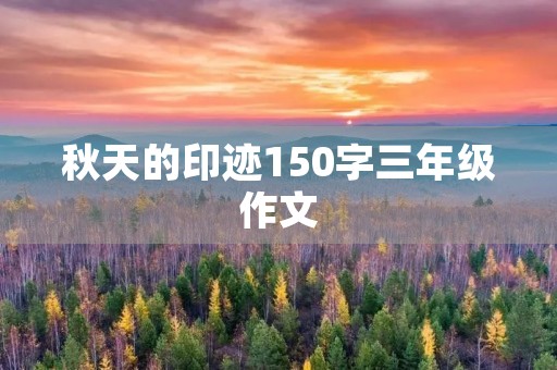 秋天的印迹150字三年级作文 秋天的印迹150字三年级作文