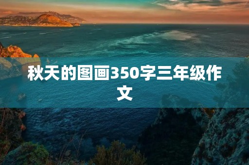 秋天的图画350字三年级作文 秋天的图画350字三年级作文