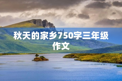 秋天的家乡750字三年级作文 秋天的家乡750字三年级作文