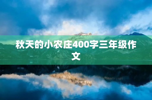 秋天的小农庄400字三年级作文 秋天的小农庄400字三年级作文